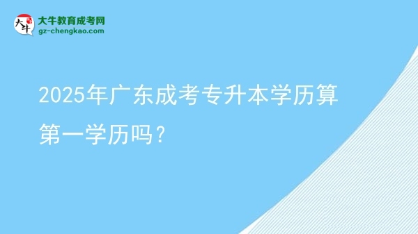 2025年廣東成考專升本學(xué)歷算第一學(xué)歷嗎？圖片