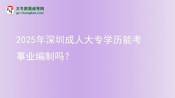 2025年深圳成人大專學(xué)歷能考事業(yè)編制嗎？圖片