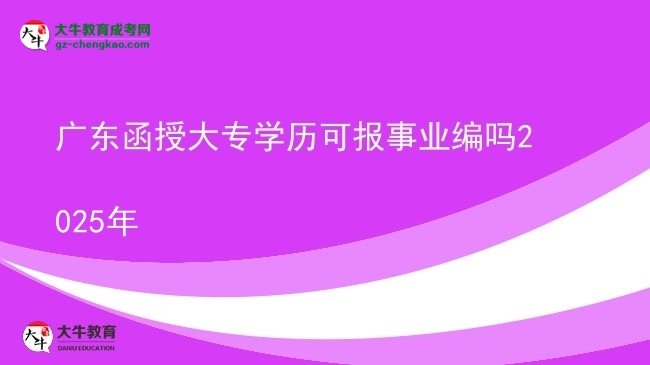 廣東函授大專學(xué)歷可報事業(yè)編嗎2025年圖片