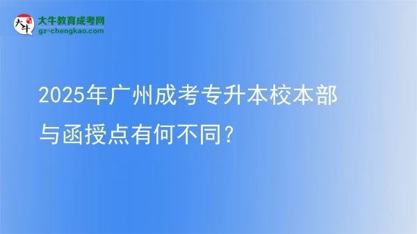 2025年廣州成考專升本校本部與函授點(diǎn)有何不同？圖片