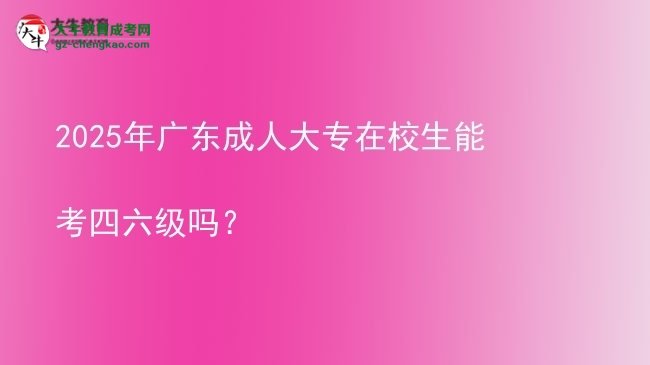 2025年廣東成人大專在校生能考四六級(jí)嗎？圖片