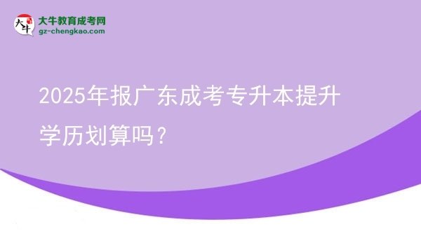 2025年報廣東成考專升本提升學(xué)歷劃算嗎？圖片