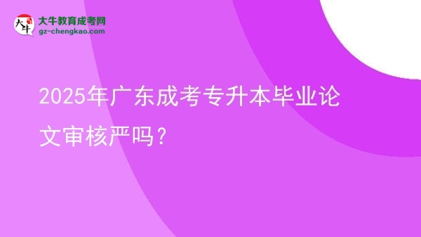 2025年廣東成考專升本畢業(yè)論文審核嚴嗎？圖片