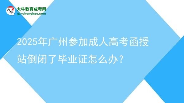 2025年廣州參加成人高考函授站倒閉了畢業(yè)證怎么辦？圖片