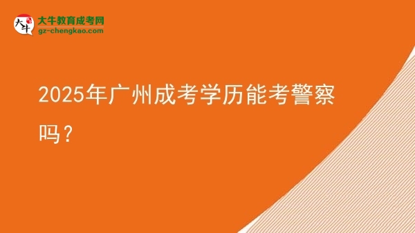 【圖文】2025年廣州成考學(xué)歷能考警察嗎？