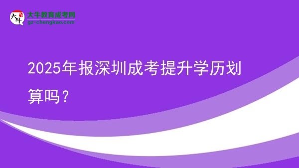 【圖文】2025年報(bào)深圳成考提升學(xué)歷劃算嗎？