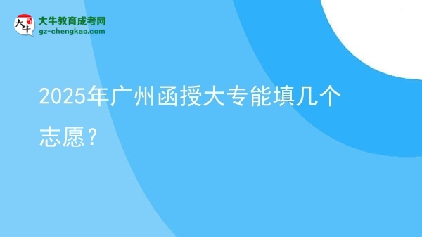 2025年廣州函授大專能填幾個(gè)志愿？圖片