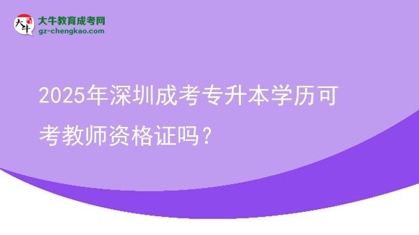 2025年深圳成考專升本學(xué)歷可考教師資格證嗎？圖片
