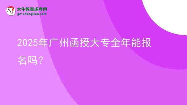 2025年廣州函授大專全年能報(bào)名嗎？圖片