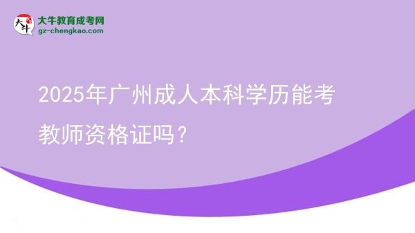 2025年廣州成人本科學(xué)歷能考教師資格證嗎？圖片