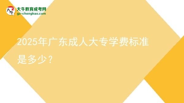 2025年廣東成人大專學(xué)費標(biāo)準(zhǔn)是多少？圖片