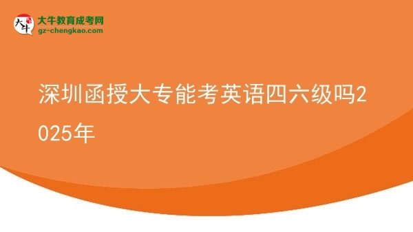 深圳函授大專能考英語四六級嗎2025年圖片