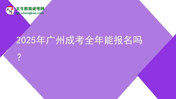 2025年廣州成考全年能報名嗎？圖片
