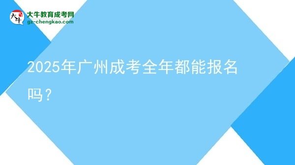 2025年廣州成考全年都能報名嗎？圖片