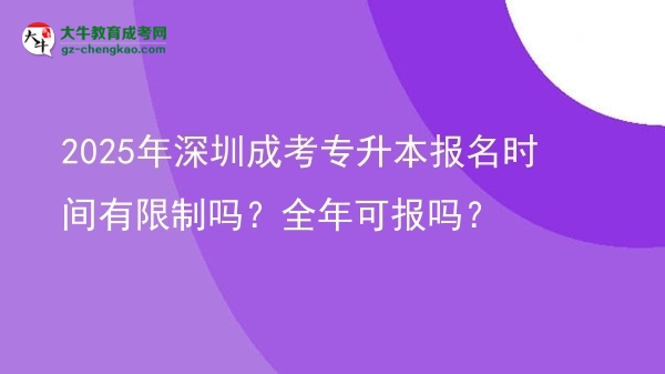 2025年深圳成考專升本報名時間有限制嗎？全年可報嗎？圖片