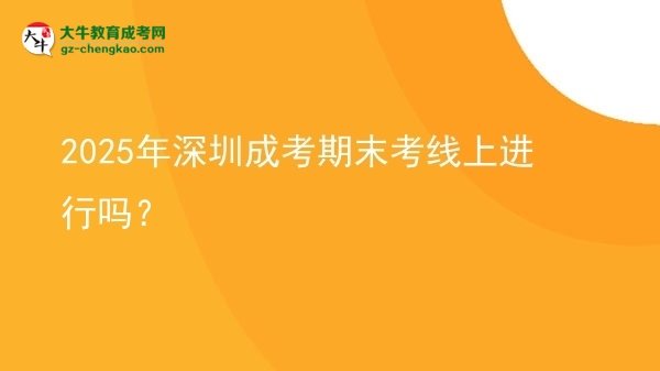2025年深圳成考期末考線上進行嗎？