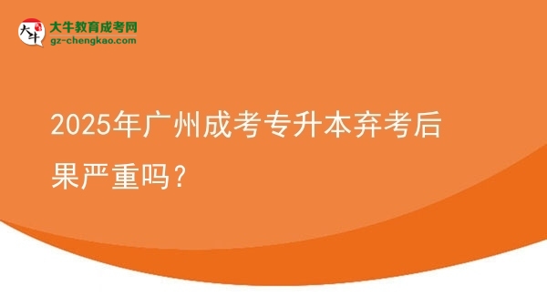 2025年廣州成考專升本棄考后果嚴(yán)重嗎？圖片