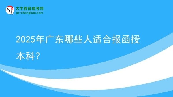 【答疑】2025年廣東哪些人適合報(bào)函授本科？