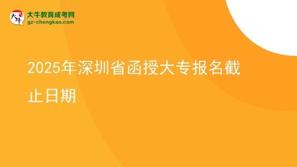 2025年深圳省函授大專報(bào)名截止日期圖片