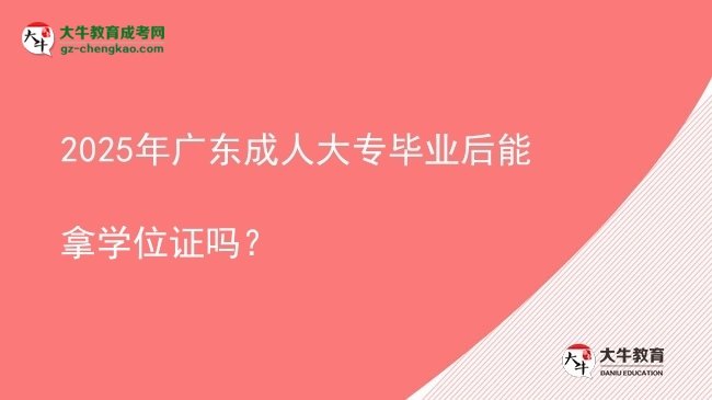 2025年廣東成人大專畢業(yè)后能拿學(xué)位證嗎？圖片