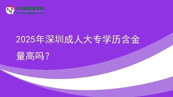2025年深圳成人大專學歷含金量高嗎？圖片