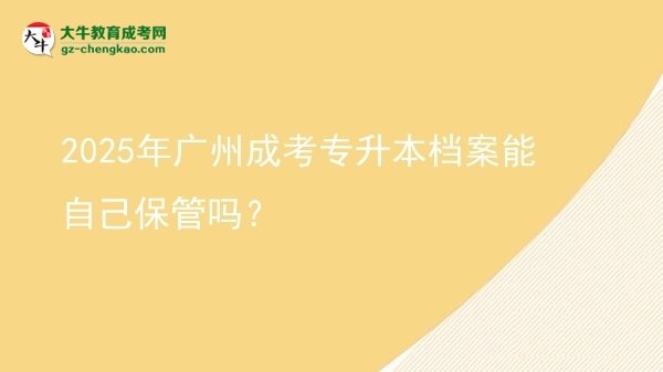 2025年廣州成考專(zhuān)升本檔案能自己保管嗎？圖片