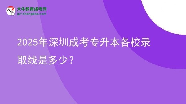 2025年深圳成考專升本各校錄取線是多少？圖片