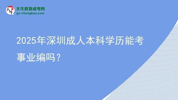 2025年深圳成人本科學(xué)歷能考事業(yè)編嗎？圖片