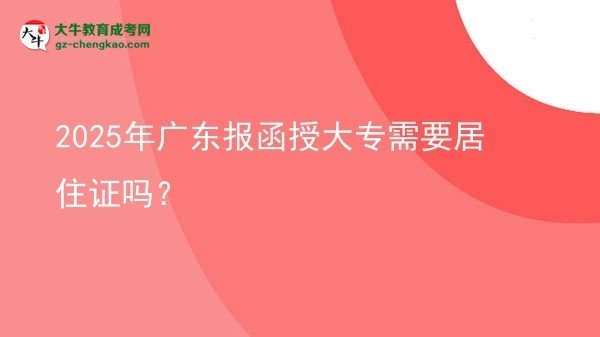 2025年廣東報函授大專需要居住證嗎？圖片