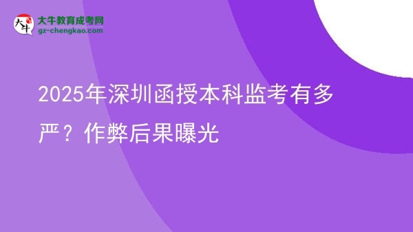 2025年深圳函授本科監(jiān)考有多嚴(yán)？作弊后果曝光圖片