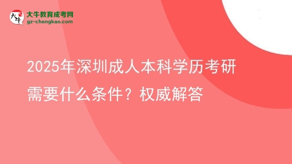 2025年深圳成人本科學歷考研需要什么條件？權(quán)威解答圖片