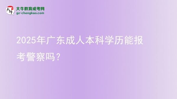 2025年廣東成人本科學(xué)歷能報考警察嗎？圖片