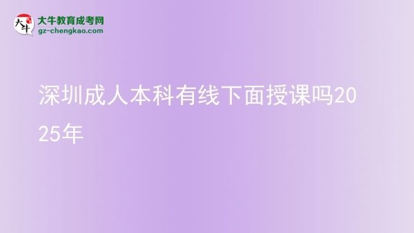 深圳成人本科有線下面授課嗎2025年圖片