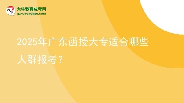 2025年廣東函授大專適合哪些人群報(bào)考？圖片