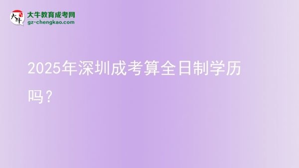 2025年深圳成考算全日制學(xué)歷嗎？圖片