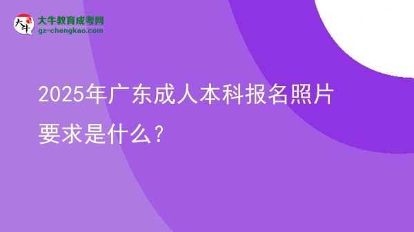 2025年廣東成人本科報名照片要求是什么？圖片