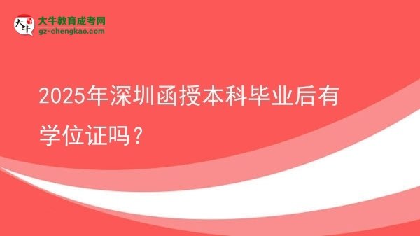 【圖文】2025年深圳函授本科畢業(yè)后有學位證嗎？
