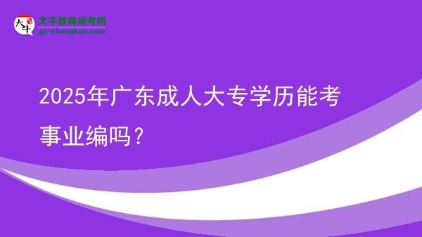 2025年廣東成人大專學歷能考事業(yè)編嗎？圖片