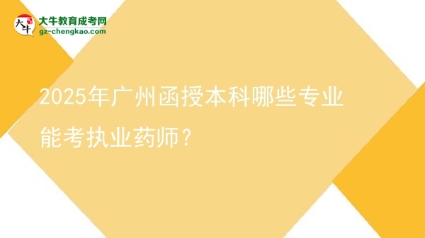 2025年廣州函授本科哪些專業(yè)能考執(zhí)業(yè)藥師？圖片