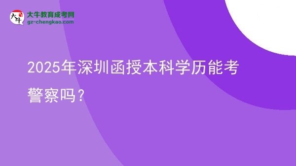 2025年深圳函授本科學歷能考警察嗎？圖片