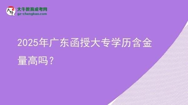 2025年廣東函授大專學(xué)歷含金量高嗎？圖片