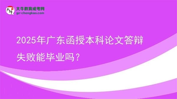 【圖文】2025年廣東函授本科論文答辯失敗能畢業(yè)嗎？