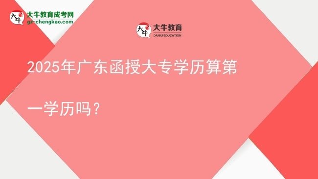 2025年廣東函授大專學(xué)歷算第一學(xué)歷嗎？圖片