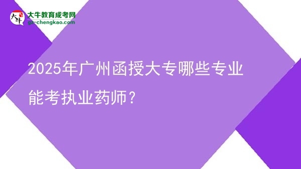 2025年廣州函授大專哪些專業(yè)能考執(zhí)業(yè)藥師？圖片