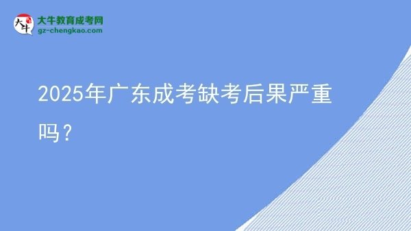 2025年廣東成考缺考后果嚴重嗎？
