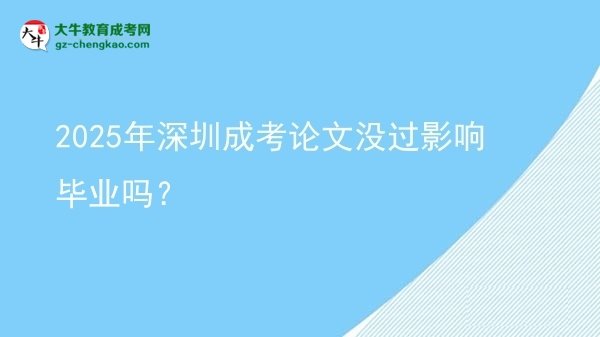 2025年深圳成考論文沒(méi)過(guò)影響畢業(yè)嗎？圖片