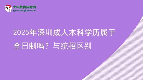 2025年深圳成人本科學(xué)歷屬于全日制嗎？與統(tǒng)招區(qū)別圖片