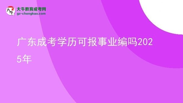 廣東成考學(xué)歷可報事業(yè)編嗎2025年圖片