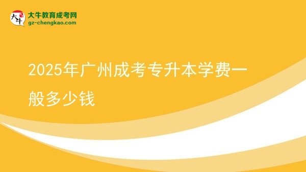 2025年廣州成考專升本學(xué)費一般多少錢圖片