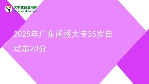 2025年廣東函授大專(zhuān)25歲自動(dòng)加20分圖片
